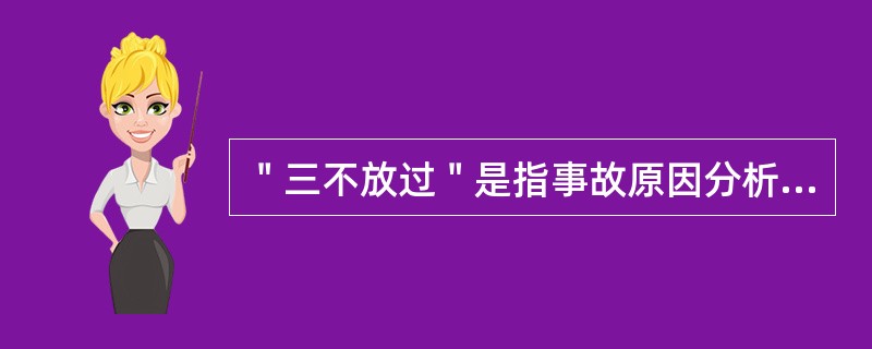 ＂三不放过＂是指事故原因分析不清不放过；事故责任者未受到教育不放过；没有改进措施