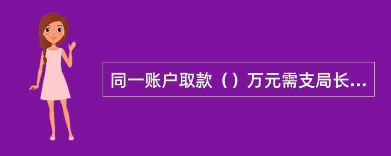 同一账户取款（）万元需支局长授权。