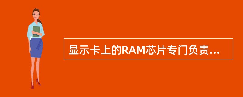 显示卡上的RAM芯片专门负责图形和字符的显示