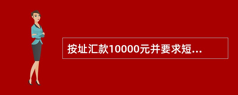 按址汇款10000元并要求短信回执则共收费（）。