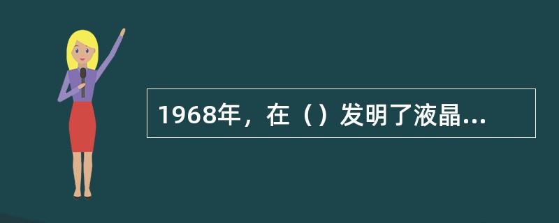 1968年，在（）发明了液晶显示器件，随后LCD（液晶显示屏）才正式面世