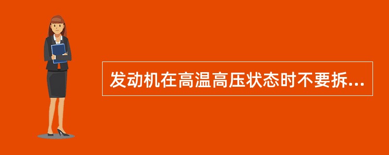 发动机在高温高压状态时不要拆卸散热器盖。当须卸下散热器盖时，要缓慢转动以释放内部