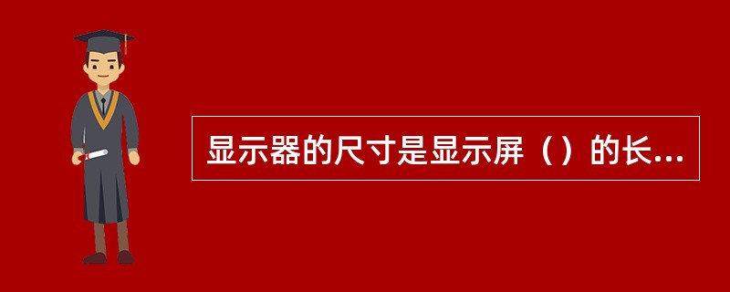 显示器的尺寸是显示屏（）的长度，其单位是英寸