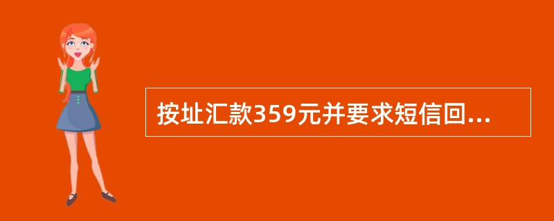 按址汇款359元并要求短信回执则共收费（）。