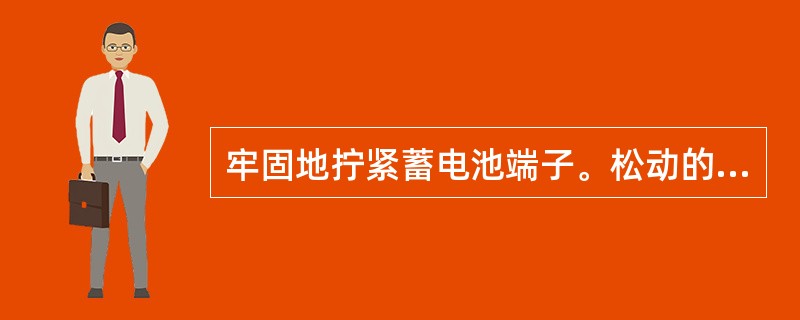 牢固地拧紧蓄电池端子。松动的端子会产生产（）并导致爆炸。