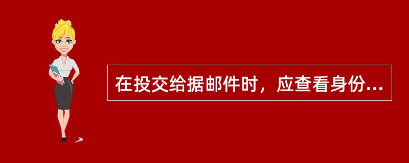 在投交给据邮件时，应查看身份证件和领取邮件通知单是否有收件人签章，并批注（）。