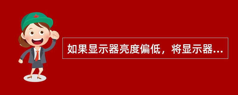 如果显示器亮度偏低，将显示器面板上的亮度调节按钮调到最大，但亮度仍然不够，有可能