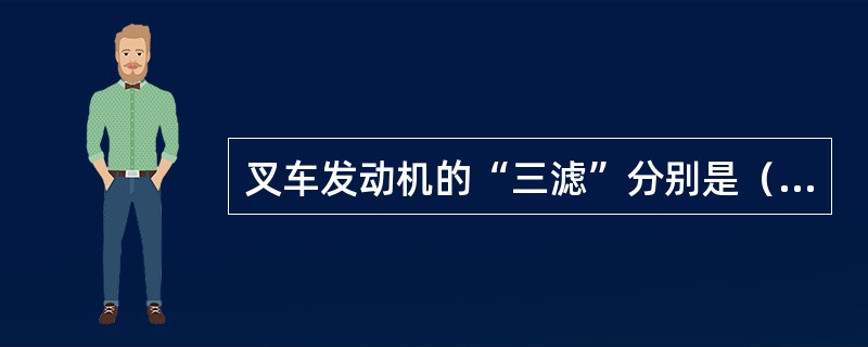 叉车发动机的“三滤”分别是（）、（）、（）滤清器。