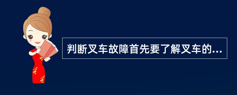 判断叉车故障首先要了解叉车的构造原理和工作关系。