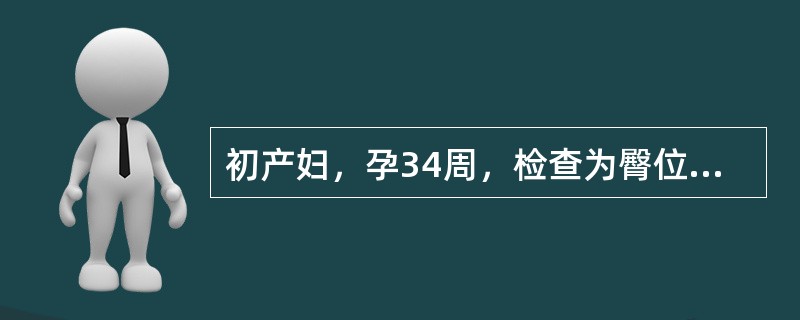 初产妇，孕34周，检查为臀位，子宫敏感，胎心140次/分。3天后，仍有少量阴道流