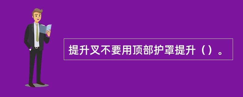 提升叉不要用顶部护罩提升（）。