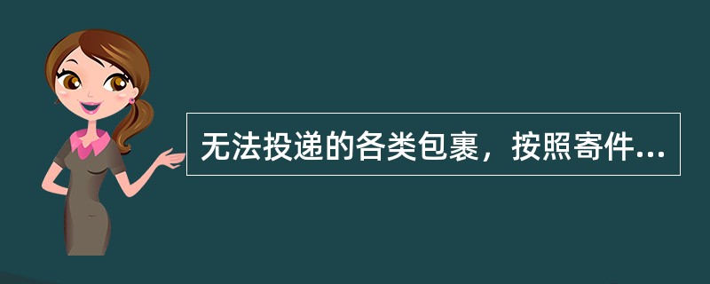 无法投递的各类包裹，按照寄件人在包裹详情单上标注的声明处理，没有标注的，作（）处