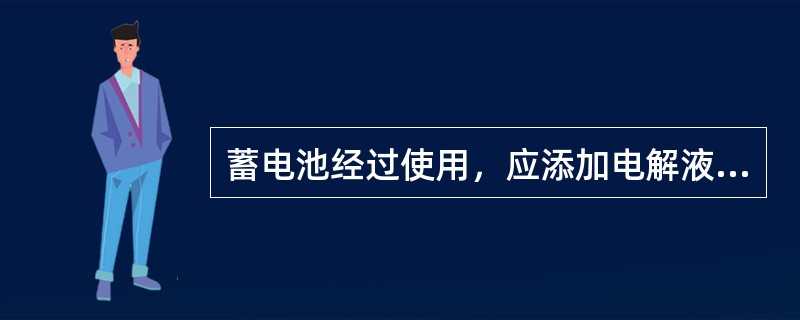 蓄电池经过使用，应添加电解液或自来水。