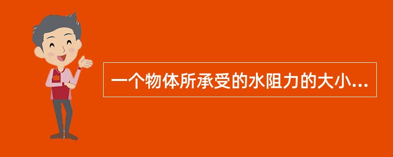 一个物体所承受的水阻力的大小取决于物体周围的（）和（）的强度（其中写水流速度也可