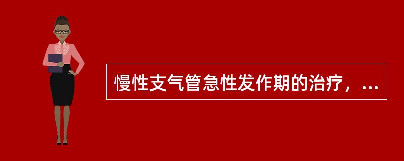 慢性支气管急性发作期的治疗，以下哪项不正确（）。