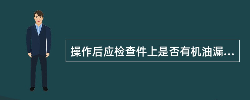 操作后应检查件上是否有机油漏或（）泄漏。