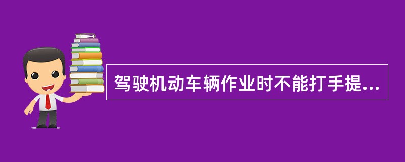 驾驶机动车辆作业时不能打手提电话，但可以用耳塞听。