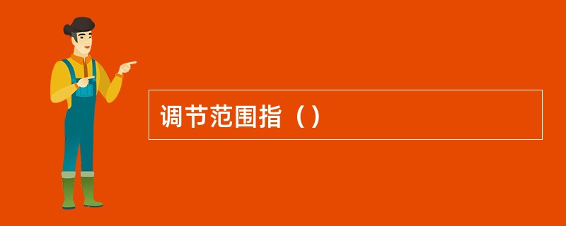 调节范围指（）