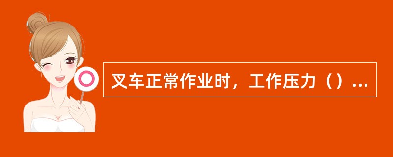 叉车正常作业时，工作压力（），该压力由多路换向阀中限定。
