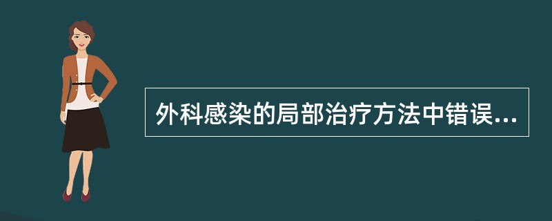 外科感染的局部治疗方法中错误的是（）。