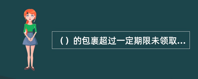 （）的包裹超过一定期限未领取的，应收取逾期保管费。