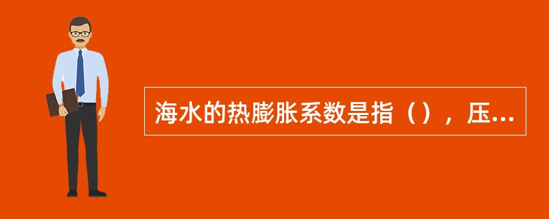 海水的热膨胀系数是指（），压缩系数是指（）。