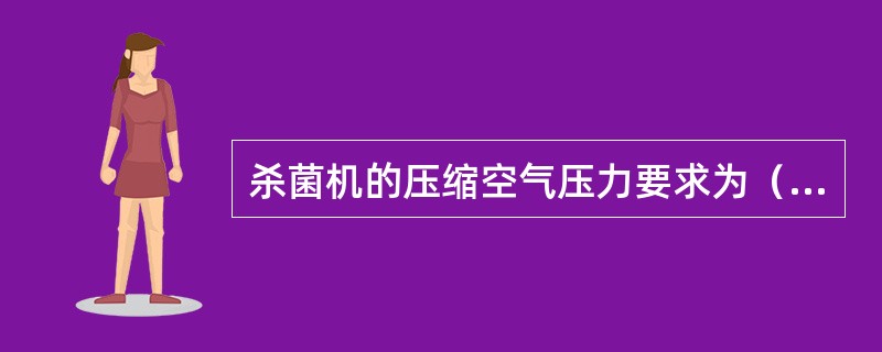 杀菌机的压缩空气压力要求为（）Mpa。