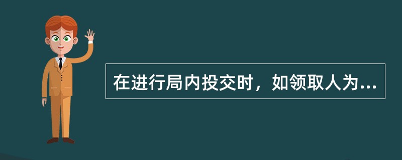 在进行局内投交时，如领取人为收件人本人的，应当交验（），并由收件人签章领取。