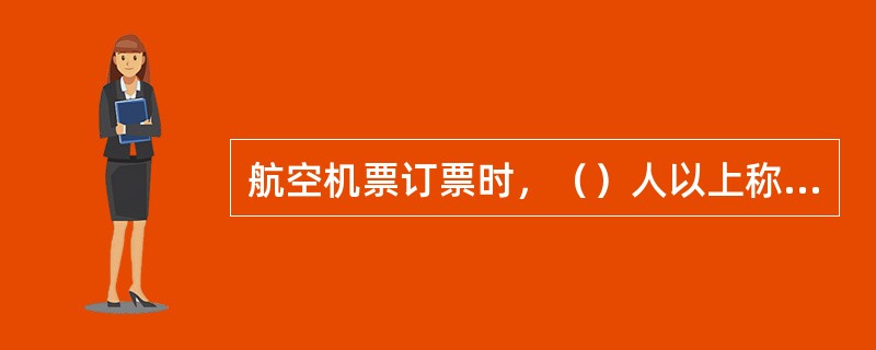 航空机票订票时，（）人以上称为团体，可以订购团体票。