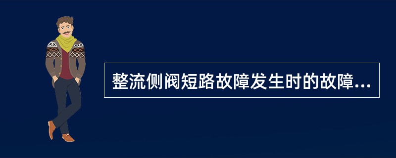 整流侧阀短路故障发生时的故障特征（）。