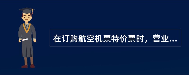 在订购航空机票特价票时，营业员应和用户说明特价票（）.