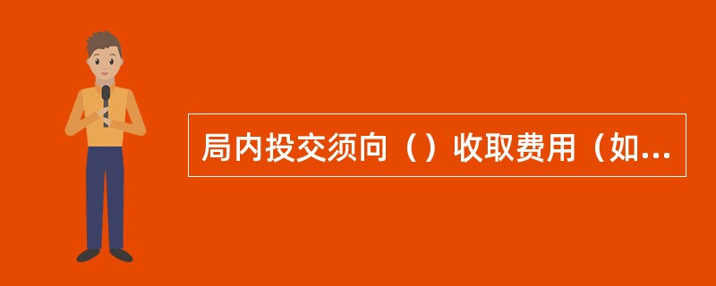 局内投交须向（）收取费用（如欠资费、改寄费、退回费、包裹逾期保管费等）的邮件，要