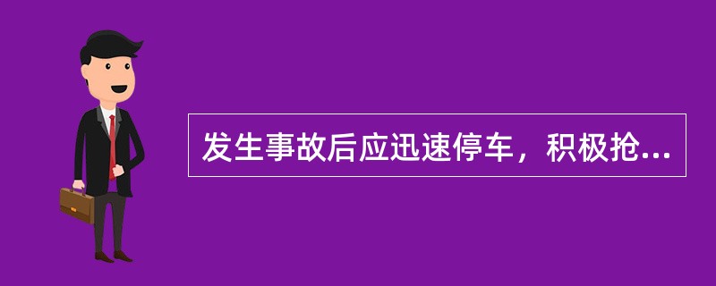 发生事故后应迅速停车，积极抢救伤者，并迅速向主管部门报告。