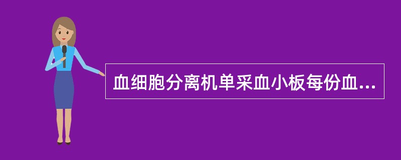 血细胞分离机单采血小板每份血小板含量应（）。