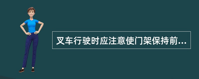 叉车行驶时应注意使门架保持前倾。