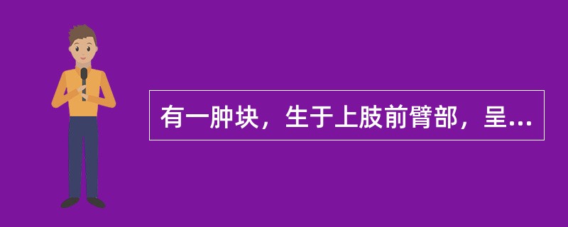 有一肿块，生于上肢前臂部，呈半球形或扁平隆起，质地柔软，状如海绵，皮色正常，或为