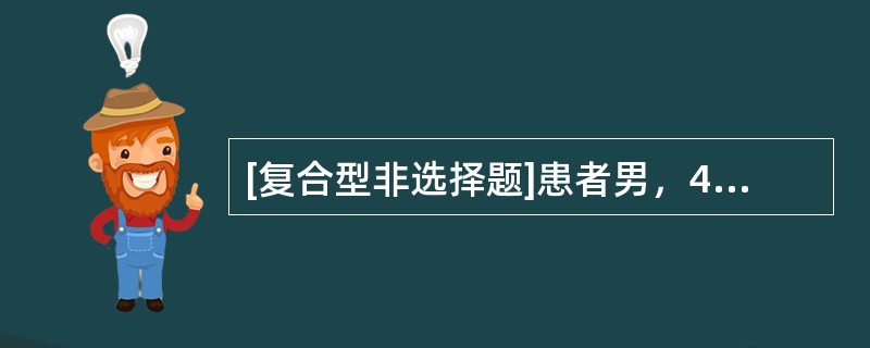 [复合型非选择题]患者男，47岁，因“进行性行走不稳、踏棉花感1个月”来诊。有胃