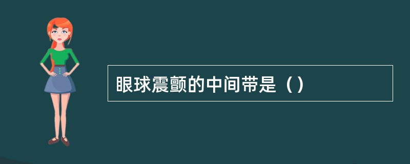 眼球震颤的中间带是（）