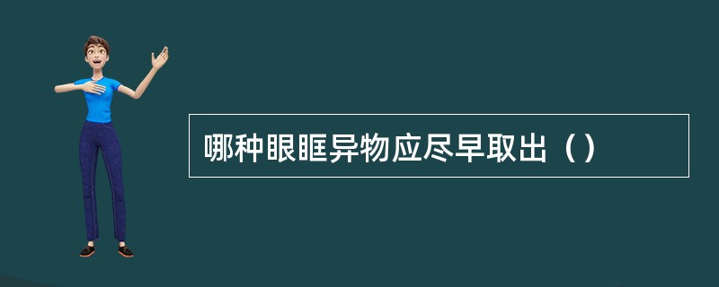 哪种眼眶异物应尽早取出（）