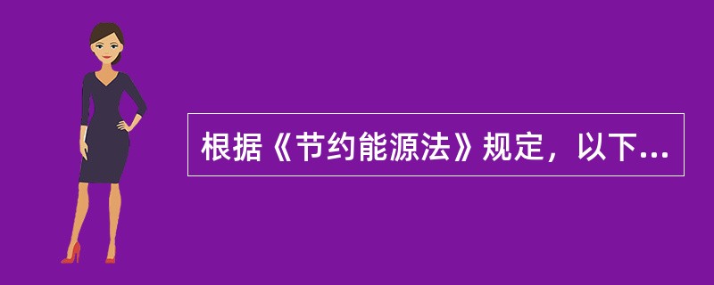 根据《节约能源法》规定，以下不属于用能单位能源消费方式的是()。