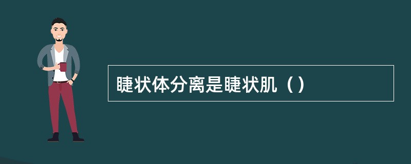 睫状体分离是睫状肌（）