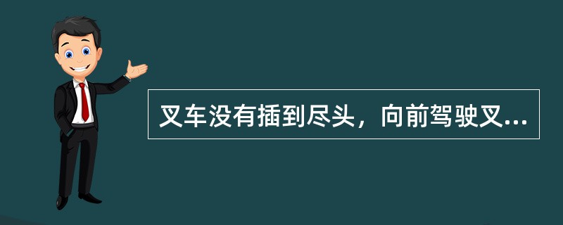 叉车没有插到尽头，向前驾驶叉车，直至插入托盘.并载荷升离地面（）C、m。