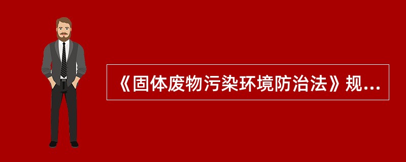 《固体废物污染环境防治法》规定，收集、储存、运输、处置危险废物的场所、设施设备和