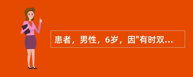 患者，男性，6岁，因"有时双眼复视2周"就诊。眼部检查：Vou1．0，裂隙灯和眼