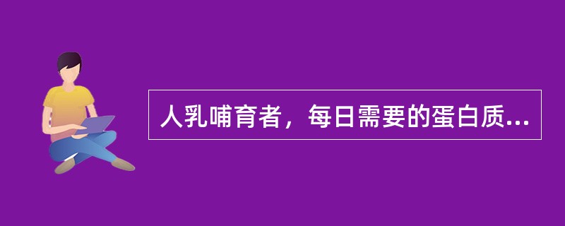 人乳哺育者，每日需要的蛋白质量是（）。