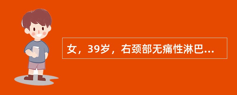 女，39岁，右颈部无痛性淋巴结肿大3个月，伴上腹疼痛，食欲不佳，发热、盗汗、体重