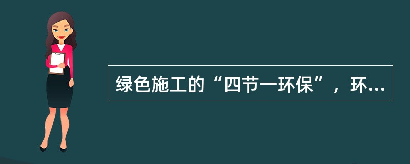 绿色施工的“四节一环保”，环保是指环境保护，四节是指（）。