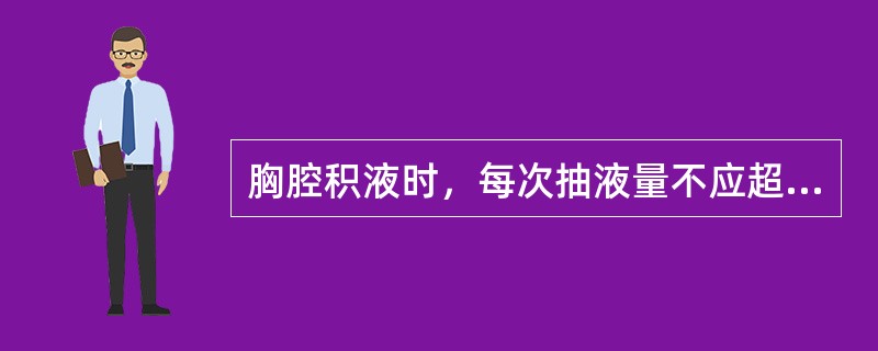 胸腔积液时，每次抽液量不应超过多少（）。