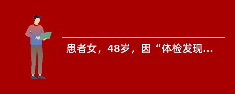 患者女，48岁，因“体检发现粪隐血阳性”来诊。无不适症状。查体无异常。除上述检查