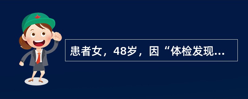 患者女，48岁，因“体检发现粪隐血阳性”来诊。无不适症状。查体无异常。为明确诊断